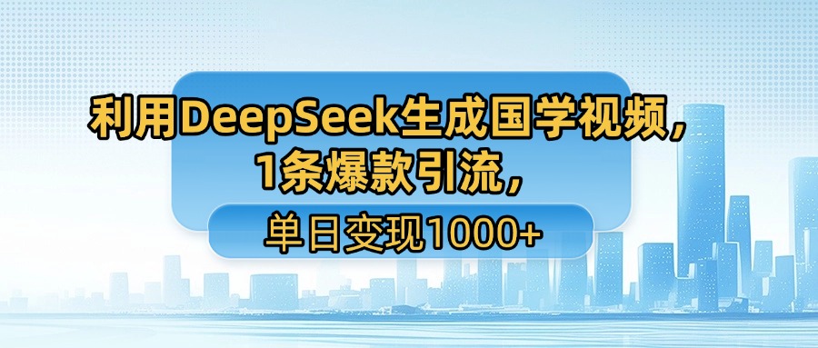 利用DeepSeek生成国学视频，1条爆款引流，单日变现1000+-佐帆副业网