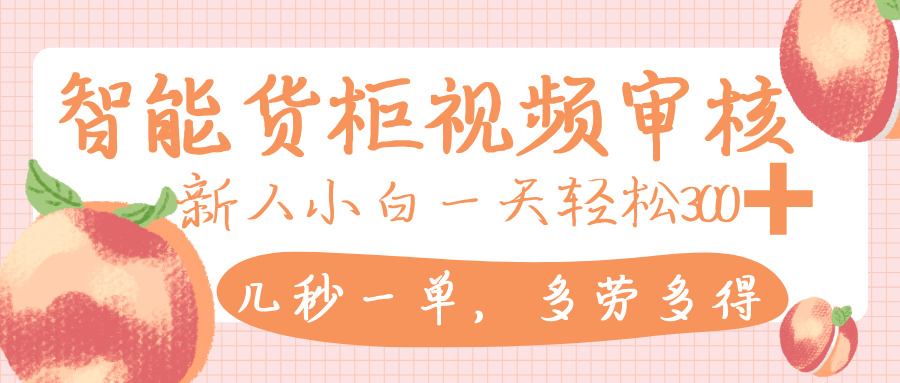 智能货柜视频审核,几秒一单,多劳多得,新人小白一天轻松 300+,零门槛-佐帆副业网