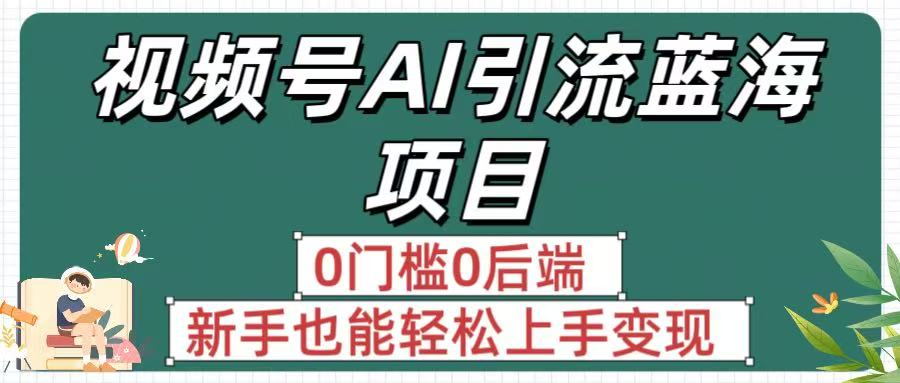疯传！视频号AI引流蓝海项目，0门槛0后端，新手也能轻松上手变现-佐帆副业网