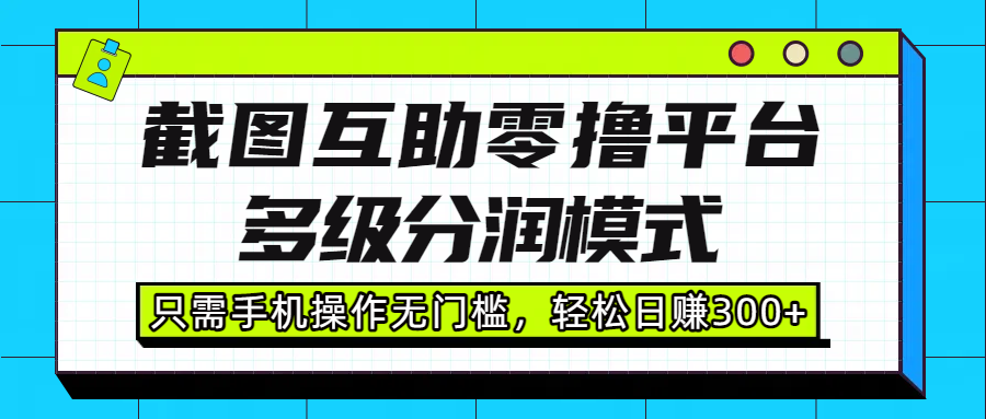 截图互助零撸平台，多级分润模式，只需手机操作无门槛，轻松日赚300+-佐帆副业网