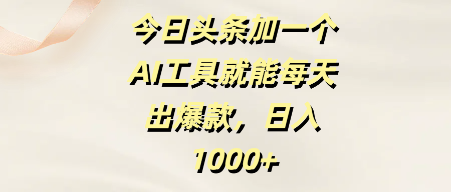 今日头条加一个AI工具，就能每天出爆款，日入1000+-佐帆副业网