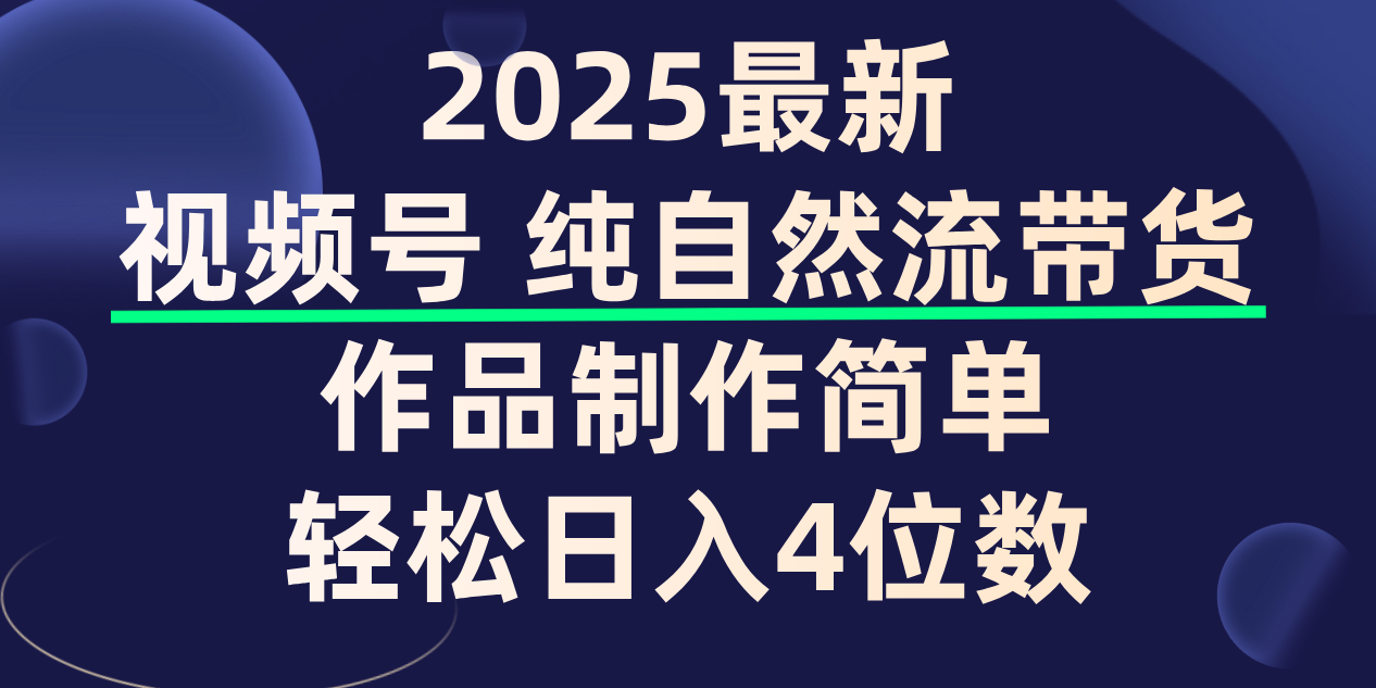 视频号纯自然流带货，作品制作简单，轻松日入4位数，保姆级教程-佐帆副业网