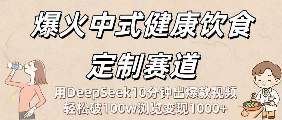 爆火中式健康饮食定制赛道：用DeepSeek10分钟出爆款视频，轻松破100w浏览变现1000+-佐帆副业网