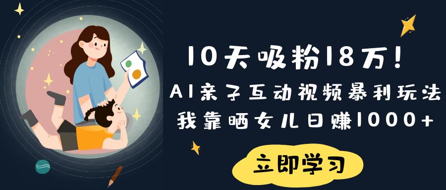 《10天吸粉18万！AI亲子互动视频暴利玩法，我靠晒女儿日赚1000+》-佐帆副业网