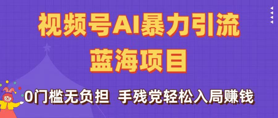 刷屏了！视频号AI暴力引流蓝海项目，0门槛无负担，手残党轻松入局赚钱-佐帆副业网