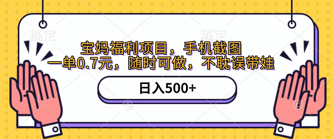 手机截图，宝妈福利项目，一单0.7元，随时可做，不耽误带娃，日入500+-佐帆副业网