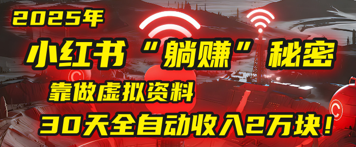 2025年，小红书的“躺赚”秘密被我扒出来了，靠做虚拟资料，30天全自动收入2万块！-佐帆副业网