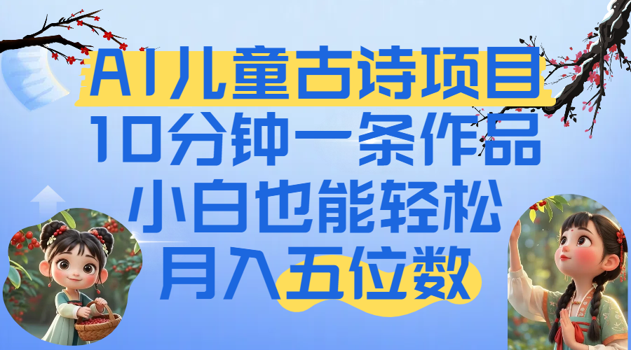 爆火AI儿童古诗项目！10分钟一条作品，小白也能轻松月入五位数-佐帆副业网