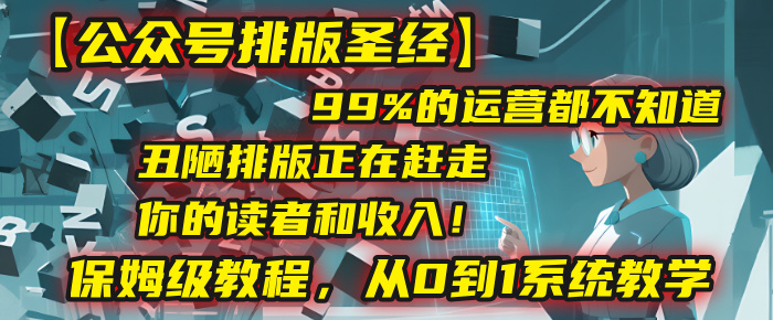【公众号排版圣经】99%的运营都不知道，丑陋排版正在赶走你的读者和收入！保姆级教程，从0到1系统教学-佐帆副业网