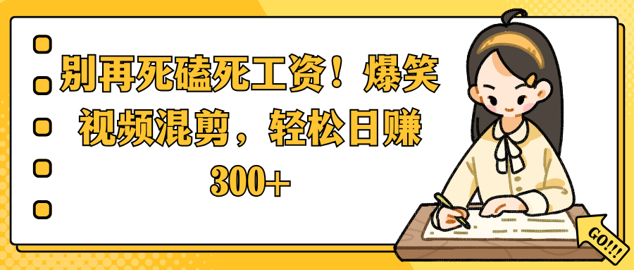 别再死磕死工资！爆笑视频混剪，轻松日赚 300+-佐帆副业网