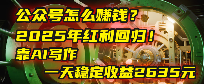 公众号怎么赚钱？2025年红利回归！靠AI写作，一天稳定收益2635元（10分钟上手）-佐帆副业网