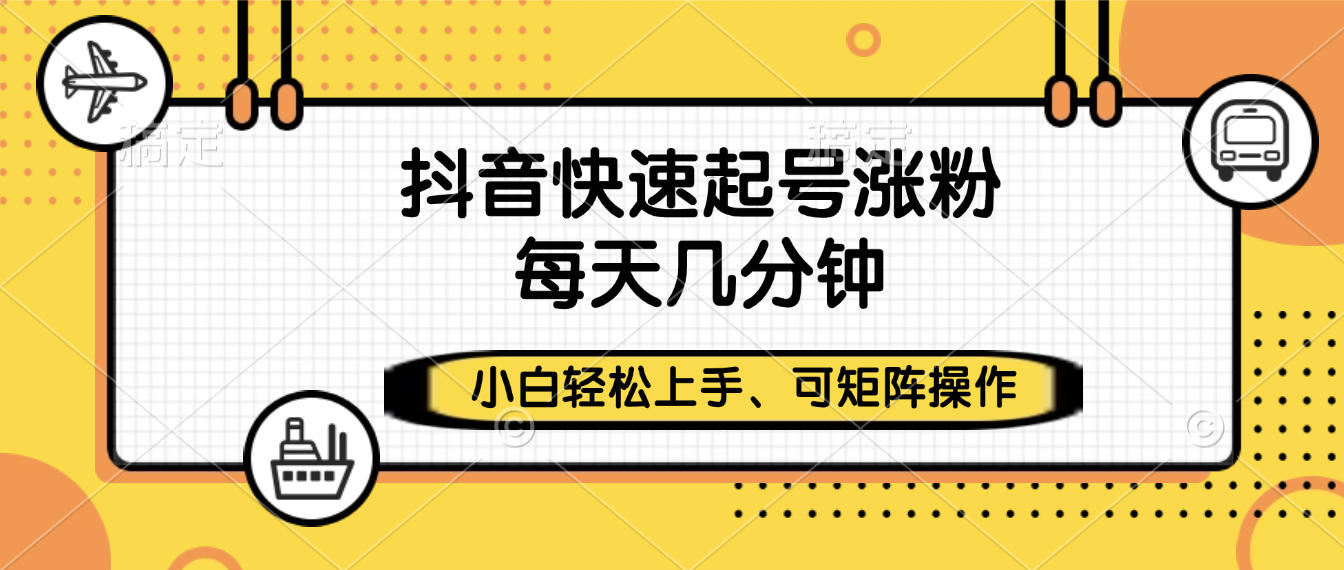 抖音快速起号涨粉，小白轻松上手、每天几分钟，可矩阵操作-佐帆副业网