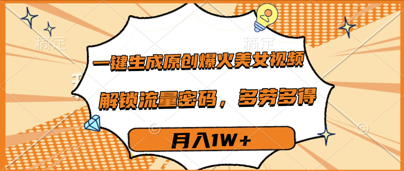 一键生成原创爆火美女视频，多劳多得，解锁流量密码，月入1W+-佐帆副业网