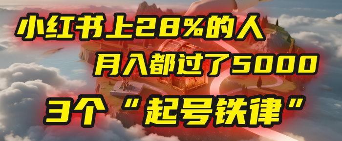 小红书上28%的人，月入都过了5000，我扒出了他们共同遵守的3个“起号铁律”-佐帆副业网