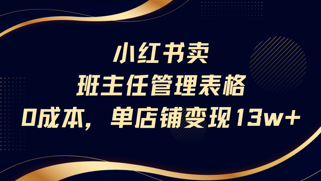 小红书卖班主任管理表格，0成本单号变现13w-佐帆副业网