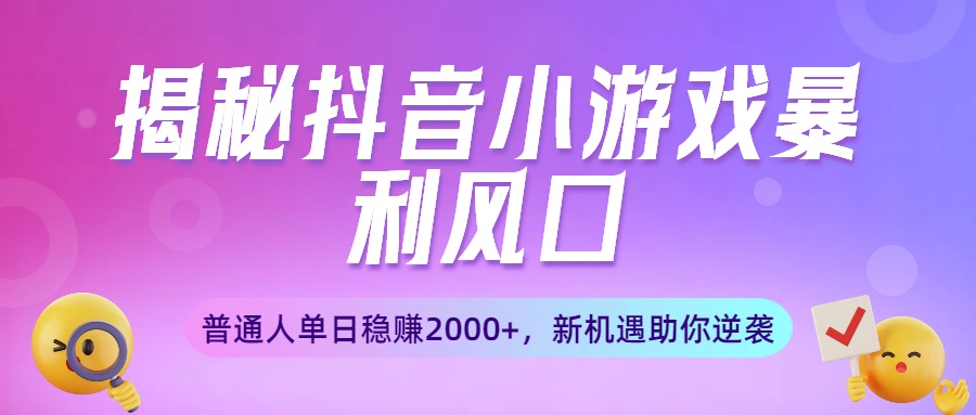 揭秘抖音小游戏暴利风口：普通人单日稳赚2000+，新机遇助你逆袭-佐帆副业网