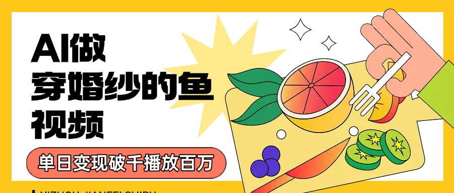 用AI 制作穿婚纱的鱼视频，单日变现1000+，轻松收割百万播放-佐帆副业网