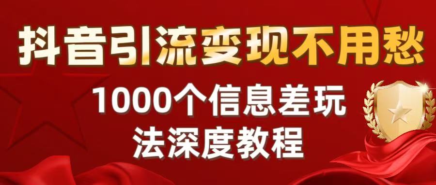 抖音引流变现不用愁：1000个信息差玩法深度教程-佐帆副业网