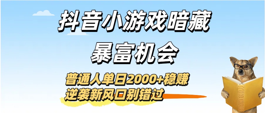 抖音小游戏暗藏暴富机会！普通人单日2000+稳赚，逆袭新风口别错过-佐帆副业网