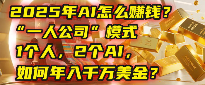 AI怎么赚钱？揭秘2025年“一人公司”模式：1个人，2个AI，如何年入千万美金？-佐帆副业网