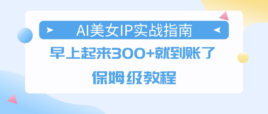 AI美女IP实战指南，早上起来300+就到账了，保姆级教程-佐帆副业网