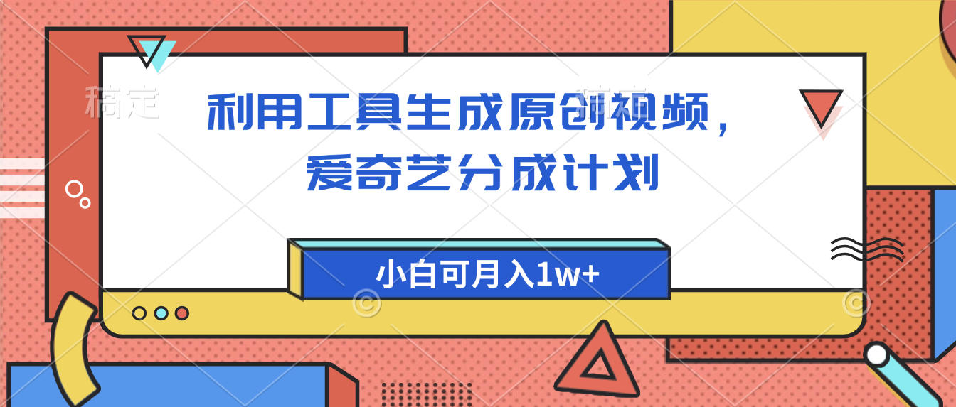 爱奇艺分成计划，利用工具生成原创视频，爱奇艺分成计划，小白可月入1w+-佐帆副业网
