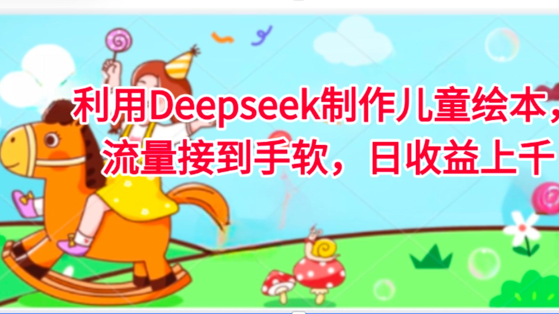 利用Deepseek制作儿童绘本，流量接到手软，日收益上千-佐帆副业网