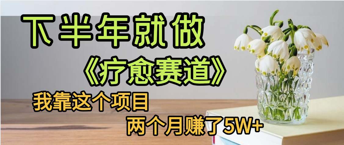 下半年稳赚的赛道，就选【疗愈赛道】，我自己运行这个项目两个月赚了5W+-佐帆副业网