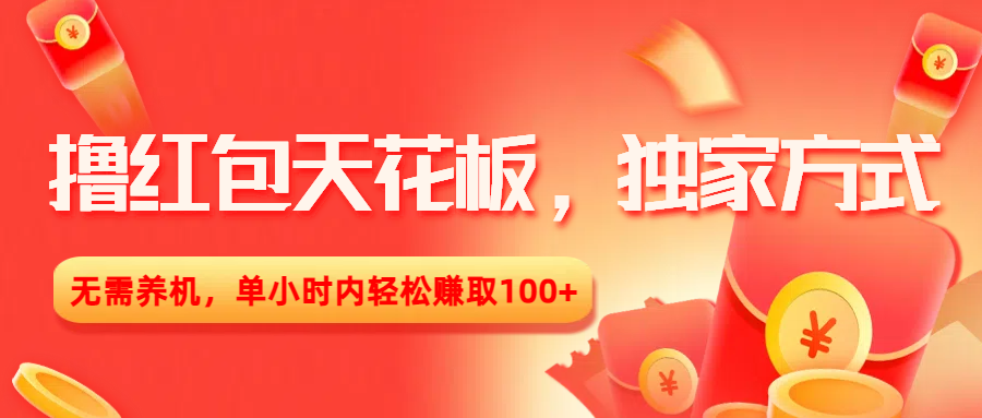 撸红包天花板，独家方式，无需养机，单小时内轻松赚取100+-佐帆副业网