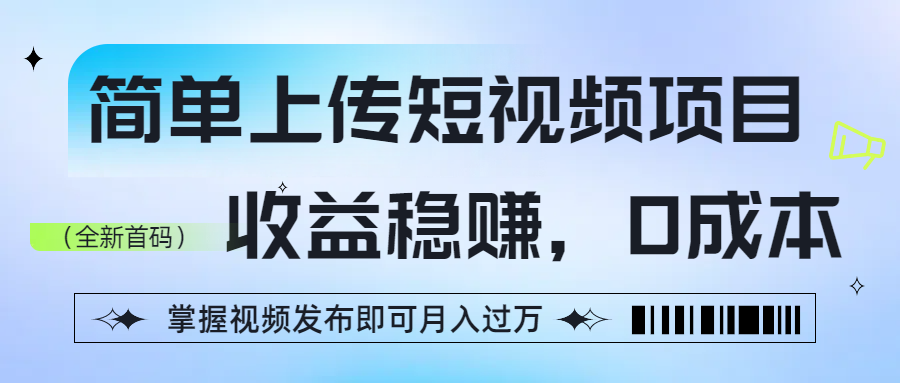 简单上传短视频项目，收益稳赚，0成本，掌握视频发布即可月入过万-佐帆副业网