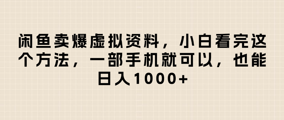 闲鱼卖爆虚拟资料，小白看完这个方法一部手机就可以，日入1000+-佐帆副业网