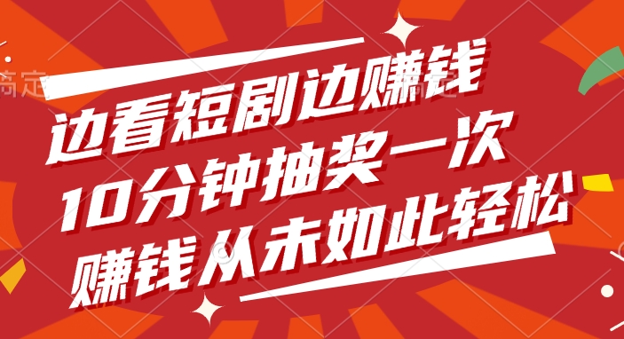边看短剧边赚钱，10分钟抽奖一次，赚钱从未如此轻松！-佐帆副业网