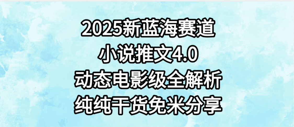 小说推文新蓝海赛道，最新4.0动态电影级版本，纯纯干货，免米分享，免费陪跑-佐帆副业网