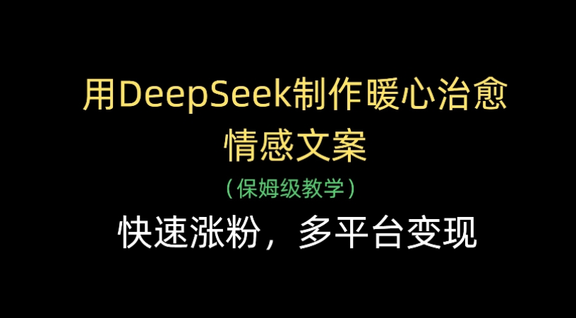用Deepseek制作暖心治愈情感文案(保姆级教学)快速涨粉，多平台变现-佐帆副业网