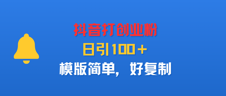 抖音打创业粉，日引100＋，模版简单，好复制-佐帆副业网