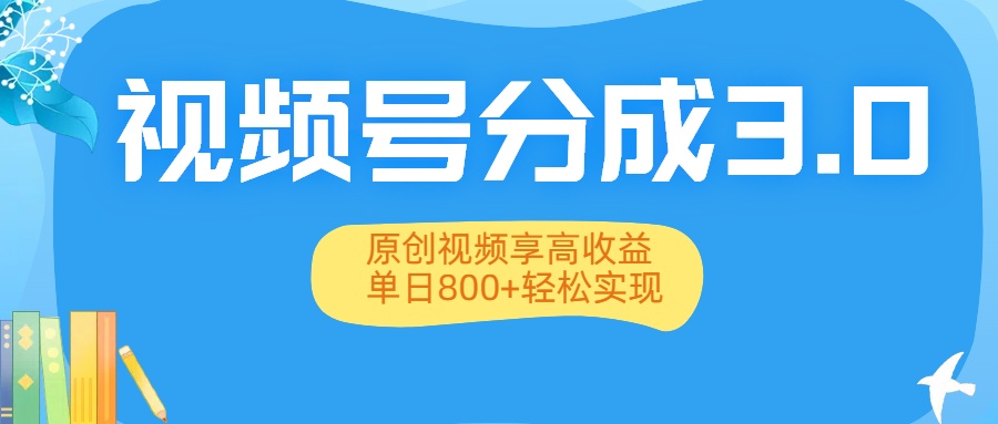 视频号分成3.0升级：原创视频享高收益，单日800+轻松实现-佐帆副业网