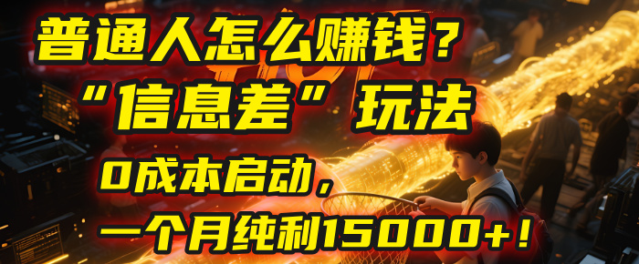 普通人怎么赚钱？| 2025年马哥揭秘“信息差”玩法：0成本启动，一个月纯利15000+！-佐帆副业网