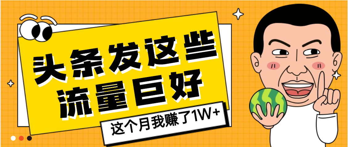 【天呐】头条上发这些内容，流量居然这么好，这个月我已经赚了1W+-佐帆副业网