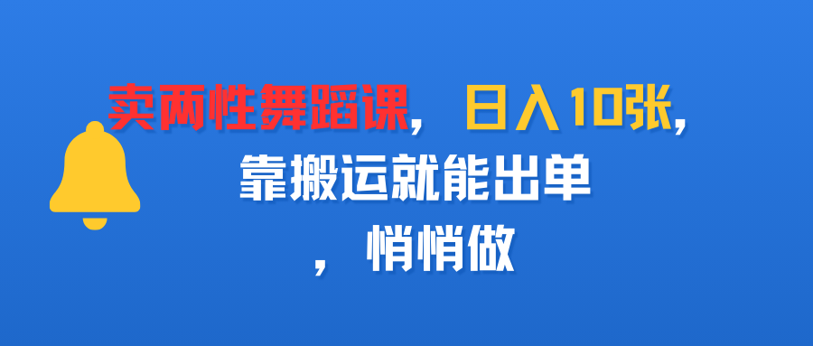 卖两性舞蹈课，日入10张，靠搬运就能出单，悄悄做-佐帆副业网