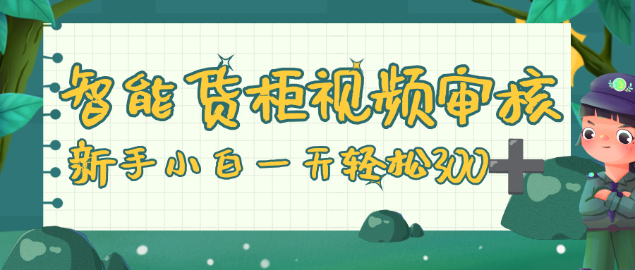 智能货柜视频审核，零门槛，几秒一单，多劳多得，新人小白一天轻松 300+-佐帆副业网
