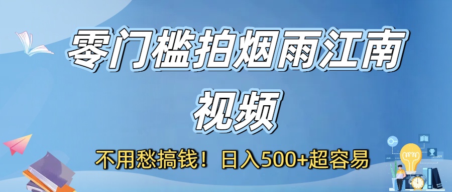 不用愁搞钱！零门槛拍烟雨江南视频，日入500+超容易-佐帆副业网