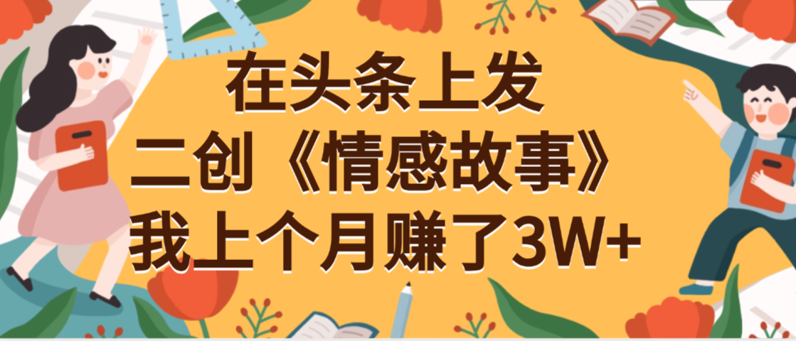 在头条上二创《情感故事》月入3W+-佐帆副业网