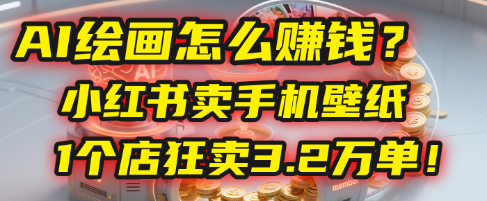 AI绘画怎么赚钱？2025年“手机壁纸”项目：0成本，1个店狂卖3.2万单！(小红书)-佐帆副业网