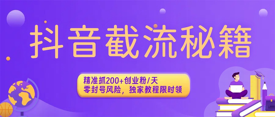 抖音截流秘籍：精准抓200+创业粉/天，零封号风险，独家教程限时领-佐帆副业网
