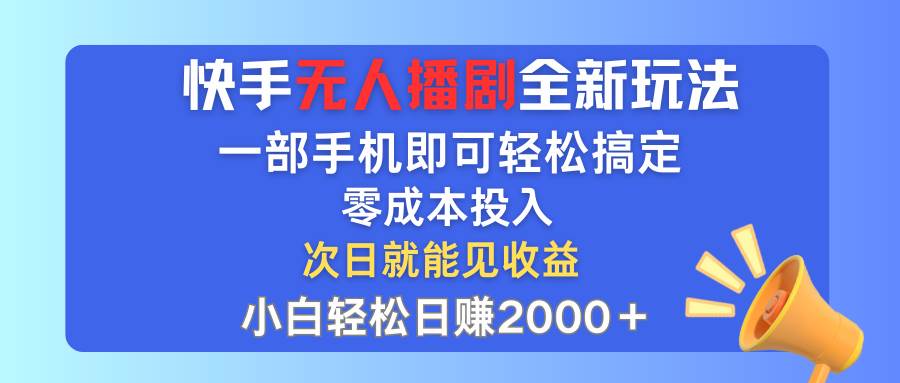 快手无人播剧全新玩法，一部手机就可以轻松搞定，零成本投入，小白轻松…-佐帆副业网
