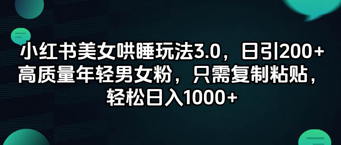 小红书美女哄睡玩法3.0，日引200+高质量年轻男女粉，只需复制粘贴，轻…-佐帆副业网