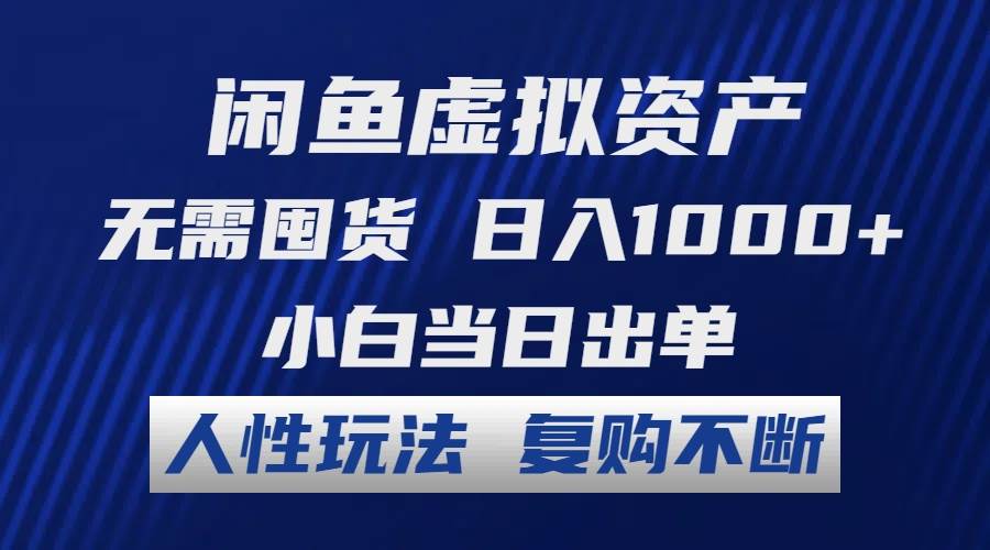 闲鱼虚拟资产 无需囤货 日入1000+ 小白当日出单 人性玩法 复购不断-佐帆副业网