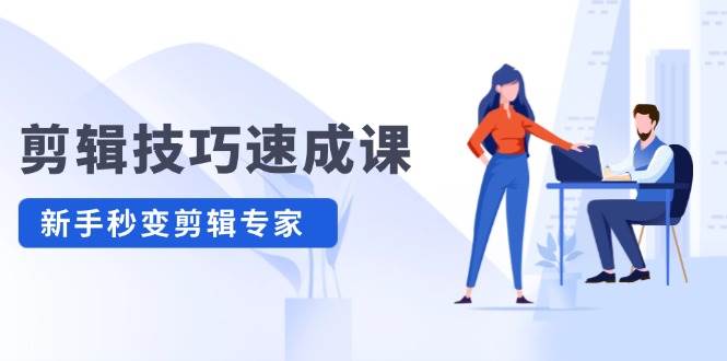 剪辑技巧速成课，高清拍摄+调色 转扇子，建筑-抠图精通，新手秒变剪辑专家-佐帆副业网