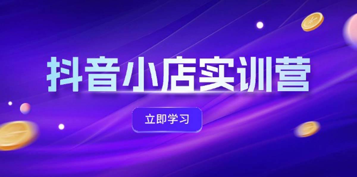 抖音小店最新实训营，提升体验分、商品卡 引流，投流增效，联盟引流秘籍-佐帆副业网
