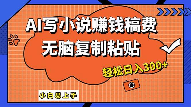 AI一键智能写小说，只需复制粘贴，小白也能成为小说家 轻松日入300+-佐帆副业网